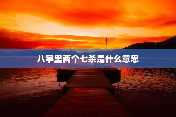 八字里两个七杀是什么意思
