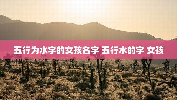 五行为水字的女孩名字 五行水的字 女孩
