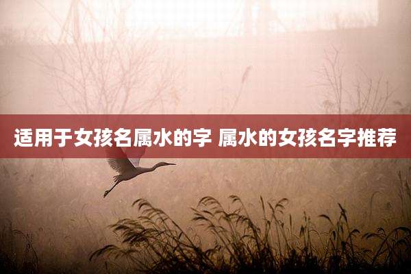 适用于女孩名属水的字 属水的女孩名字推荐