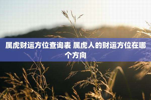 属虎财运方位查询表 属虎人的财运方位在哪个方向