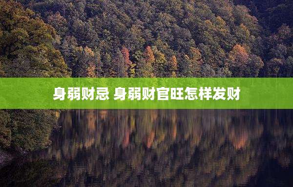 身弱财忌 身弱财官旺怎样发财