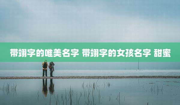 带翊字的唯美名字 带翊字的女孩名字 甜蜜