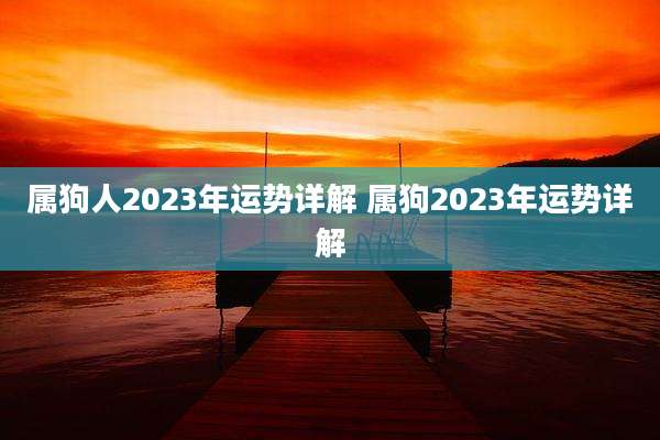 属狗人2023年运势详解 属狗2023年运势详解