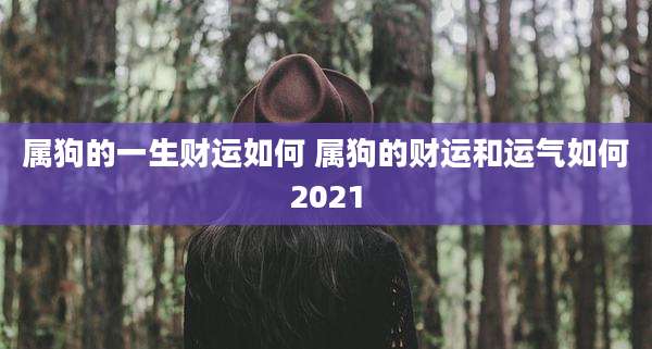 属狗的一生财运如何 属狗的财运和运气如何2021