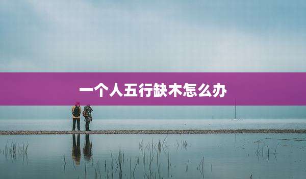 一个人五行缺木怎么办