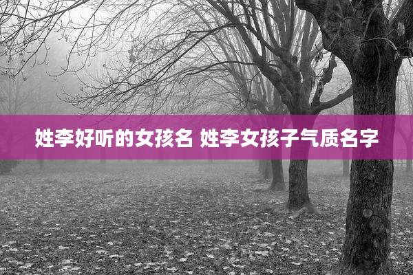 姓李好听的女孩名 姓李女孩子气质名字
