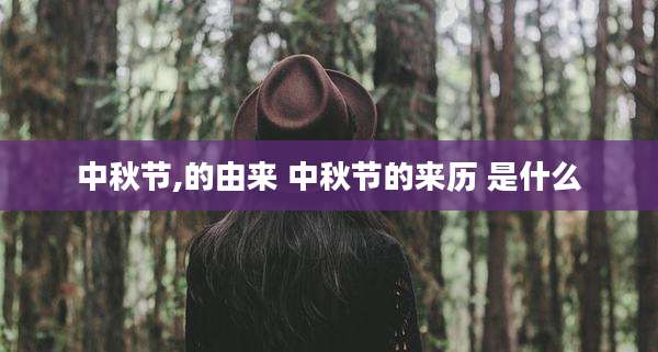 中秋节,的由来 中秋节的来历 是什么