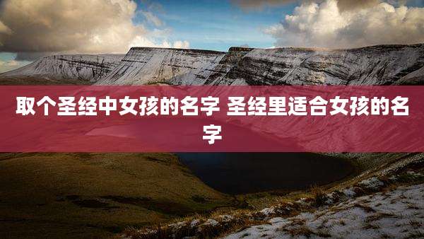 取个圣经中女孩的名字 圣经里适合女孩的名字