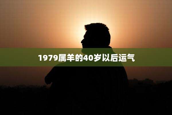 1979属羊的40岁以后运气