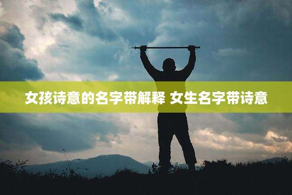 女孩诗意的名字带解释 女生名字带诗意