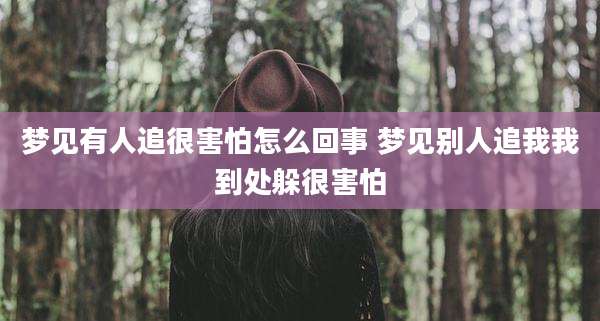 梦见有人追很害怕怎么回事 梦见别人追我我到处躲很害怕
