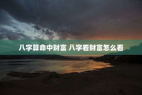 八字算命中财富 八字看财富怎么看