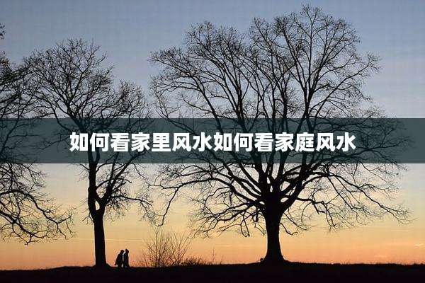 如何看家里风水如何看家庭风水