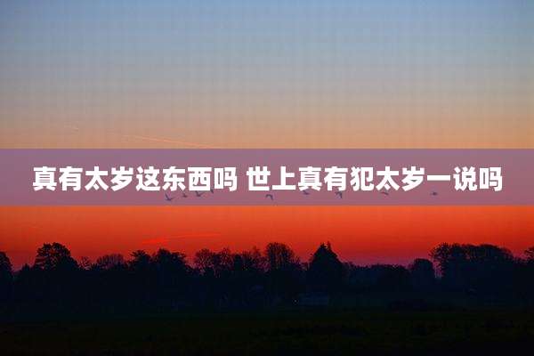 真有太岁这东西吗 世上真有犯太岁一说吗