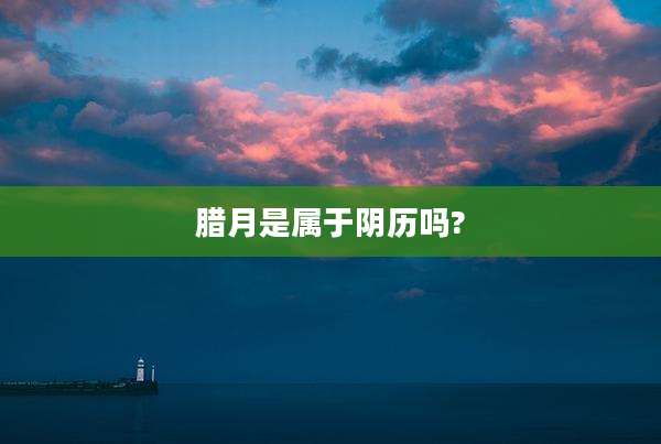 腊月是属于阴历吗?