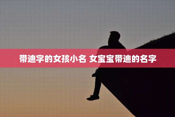 带迪字的女孩小名 女宝宝带迪的名字
