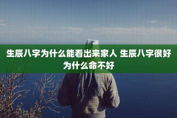 生辰八字为什么能看出来家人 生辰八字很好为什么命不好
