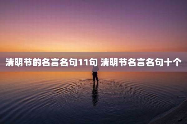 清明节的名言名句11句 清明节名言名句十个