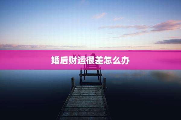 婚后财运很差怎么办