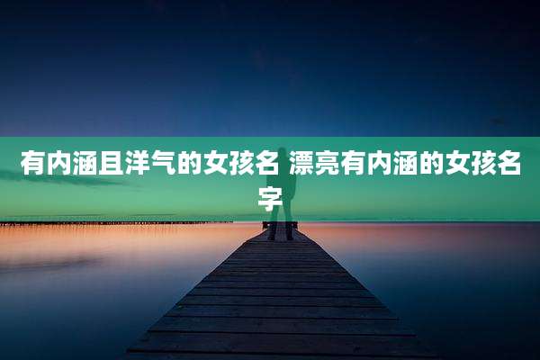 有内涵且洋气的女孩名 漂亮有内涵的女孩名字