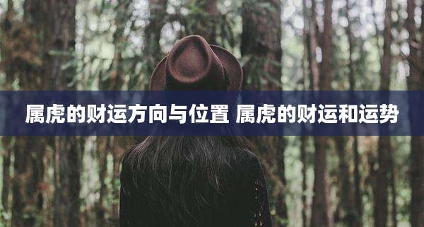 属虎的财运方向与位置 属虎的财运和运势