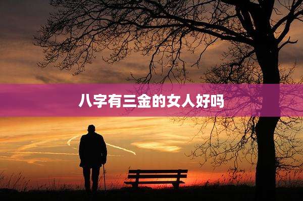八字有三金的女人好吗
