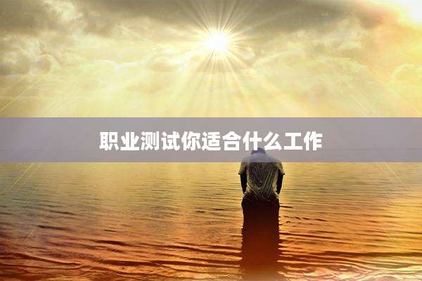 职业测试你适合什么工作