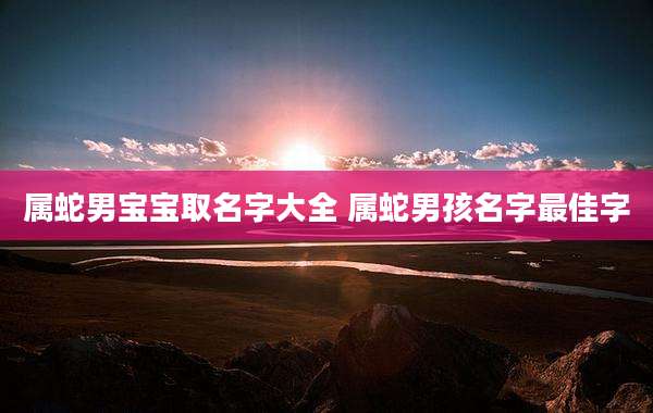 属蛇男宝宝取名字大全 属蛇男孩名字最佳字