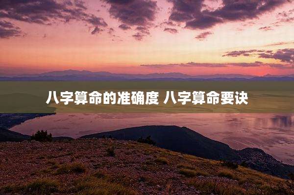 八字算命的准确度 八字算命要诀