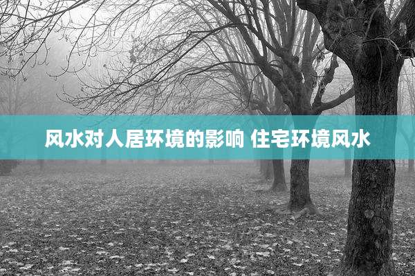 风水对人居环境的影响 住宅环境风水