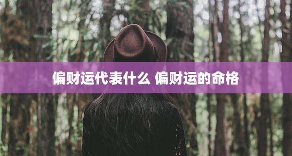 偏财运代表什么 偏财运的命格