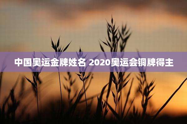 中国奥运金牌姓名 2020奥运会铜牌得主