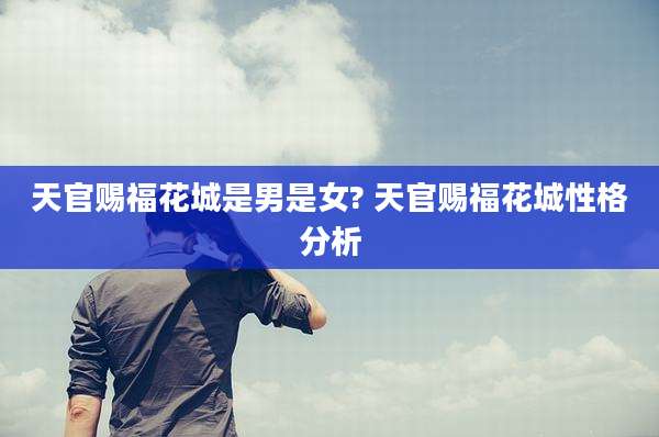 天官赐福花城是男是女? 天官赐福花城性格分析
