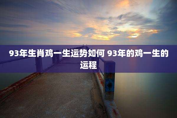 93年生肖鸡一生运势如何 93年的鸡一生的运程