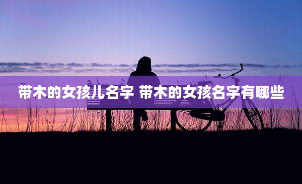 带木的女孩儿名字 带木的女孩名字有哪些