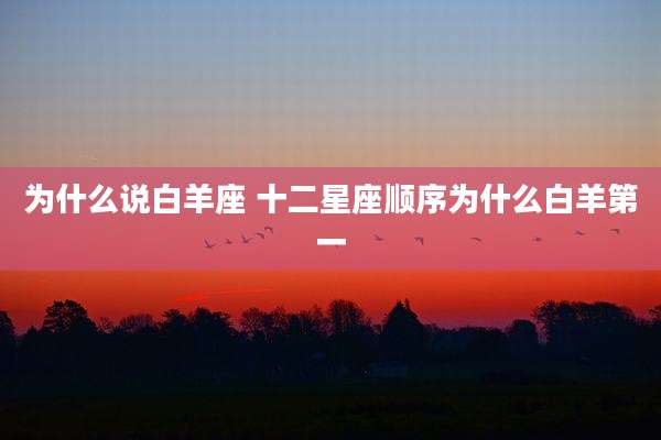 为什么说白羊座 十二星座顺序为什么白羊第一