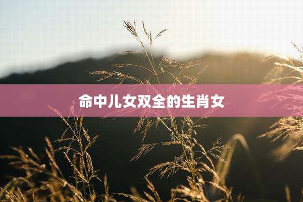 命中儿女双全的生肖女