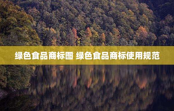 绿色食品商标图 绿色食品商标使用规范