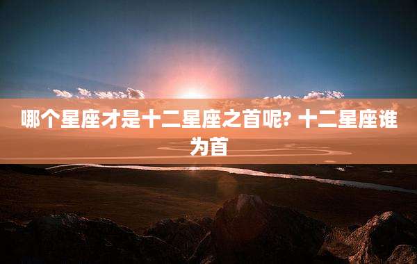 哪个星座才是十二星座之首呢? 十二星座谁为首