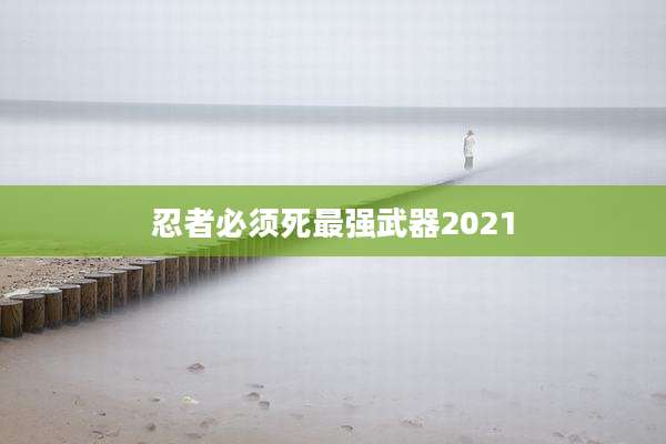 忍者必须死最强武器2021