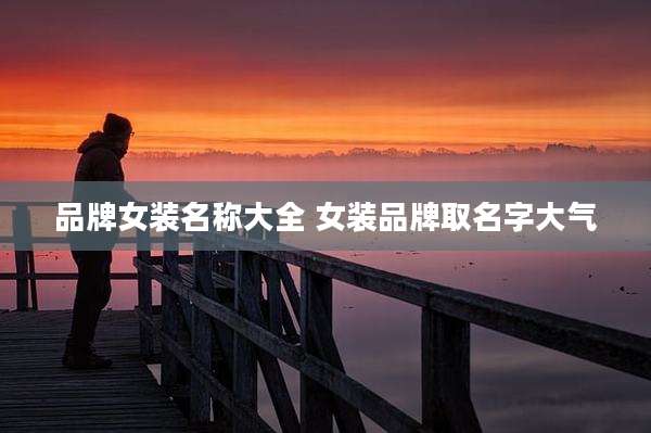 品牌女装名称大全 女装品牌取名字大气