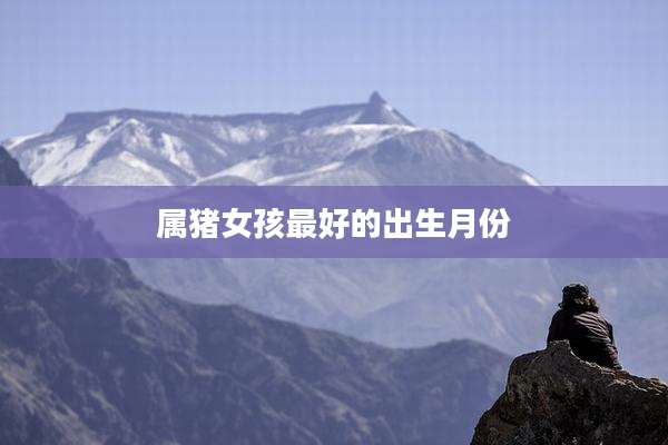 属猪女孩最好的出生月份