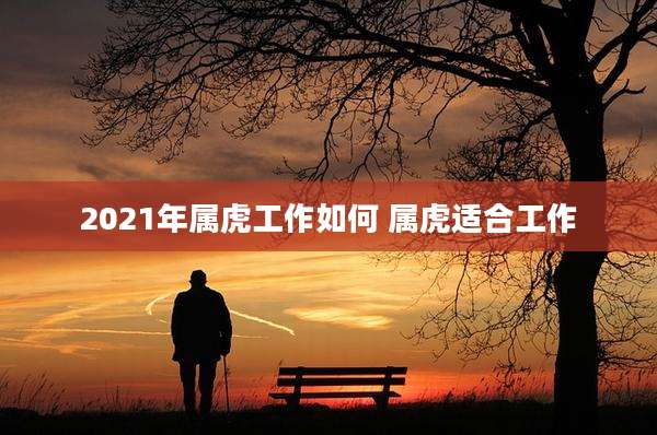 2021年属虎工作如何 属虎适合工作