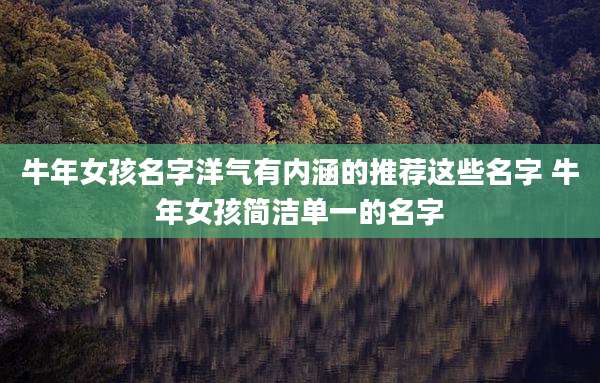 牛年女孩名字洋气有内涵的推荐这些名字 牛年女孩简洁单一的名字