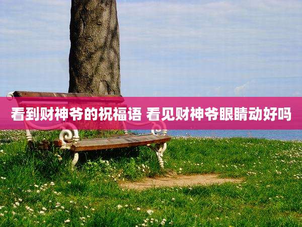 看到财神爷的祝福语 看见财神爷眼睛动好吗