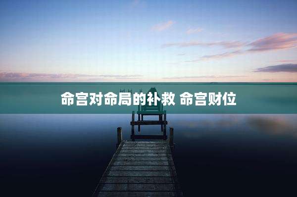 命宫对命局的补救 命宫财位