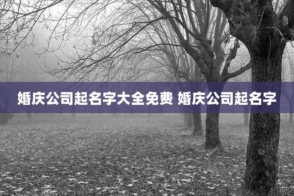 婚庆公司起名字大全免费 婚庆公司起名字