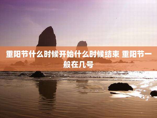 重阳节什么时候开始什么时候结束 重阳节一般在几号