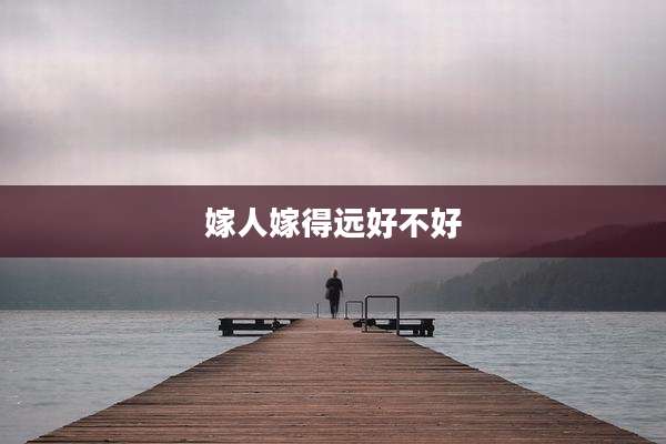 嫁人嫁得远好不好