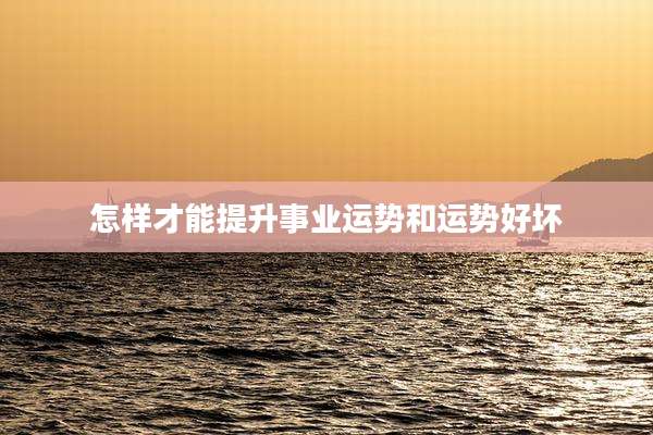 怎样才能提升事业运势和运势好坏